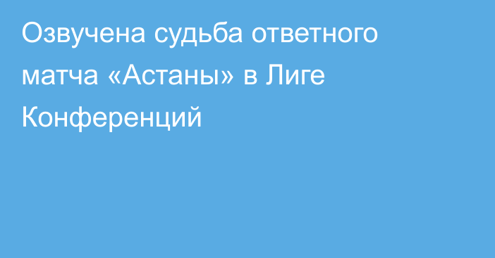 Озвучена судьба ответного матча «Астаны» в Лиге Конференций
