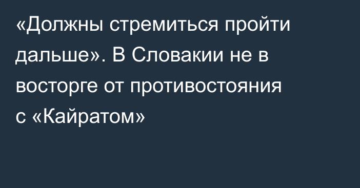 «Должны стремиться пройти дальше». В Словакии не в восторге от противостояния с «Кайратом»