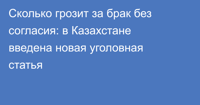 Сколько грозит за брак без согласия: в Казахстане введена новая уголовная статья