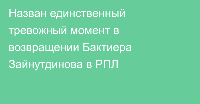 Назван единственный тревожный момент в возвращении Бактиера Зайнутдинова в РПЛ