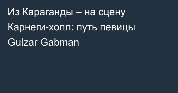 Из Караганды – на сцену Карнеги-холл: путь певицы Gulzar Gabman