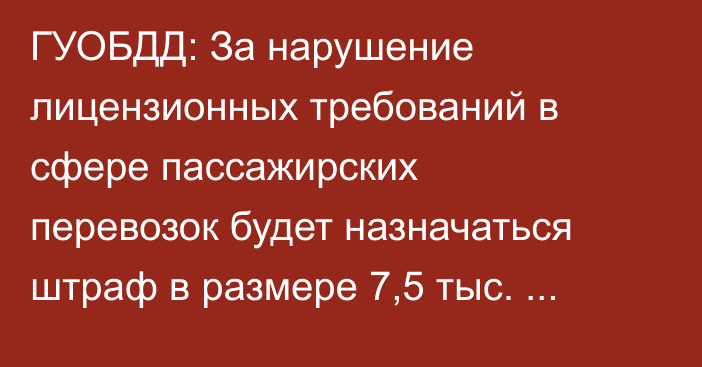 ГУОБДД: За нарушение лицензионных требований в сфере пассажирских перевозок будет назначаться штраф в размере 7,5 тыс. сомов