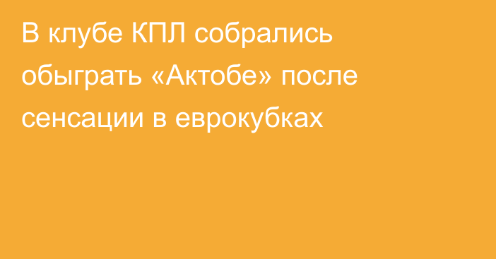 В клубе КПЛ собрались обыграть «Актобе» после сенсации в еврокубках