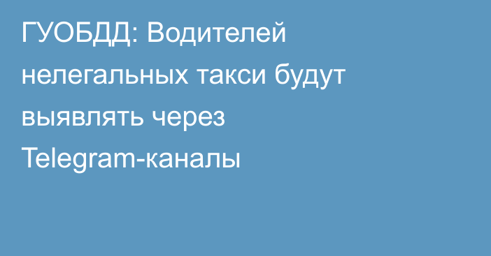 ГУОБДД: Водителей нелегальных такси будут выявлять через Telegram-каналы