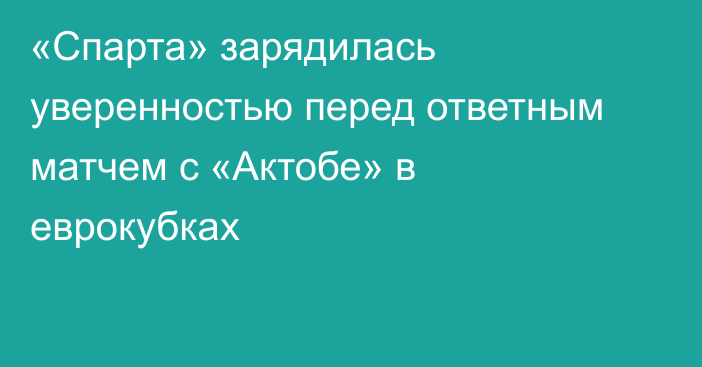 «Спарта» зарядилась уверенностью перед ответным матчем с «Актобе» в еврокубках