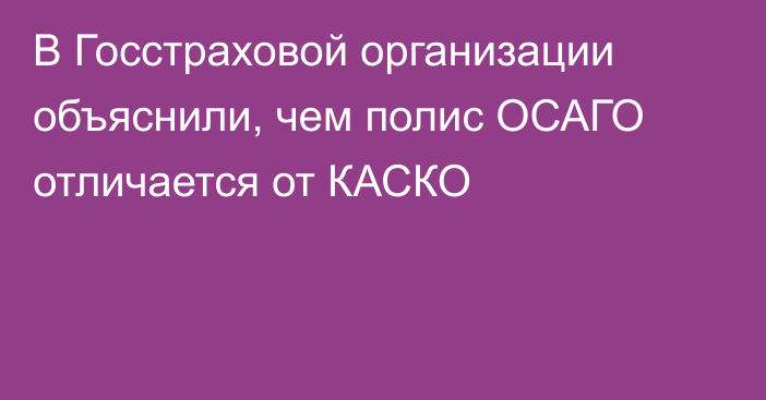 В Госстраховой организации объяснили, чем полис ОСАГО отличается от КАСКО