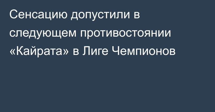 Сенсацию допустили в следующем противостоянии «Кайрата» в Лиге Чемпионов