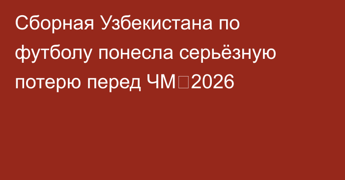 Сборная Узбекистана по футболу понесла серьёзную потерю перед ЧМ‑2026