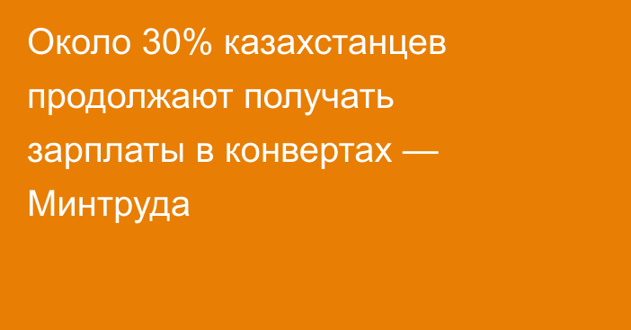 Около 30% казахстанцев продолжают получать зарплаты в конвертах — Минтруда