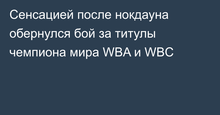 Сенсацией после нокдауна обернулся бой за титулы чемпиона мира WBA и WBC