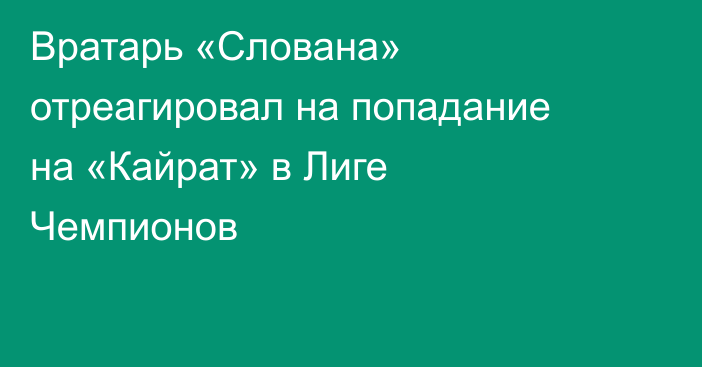 Вратарь «Слована» отреагировал на попадание на «Кайрат» в Лиге Чемпионов