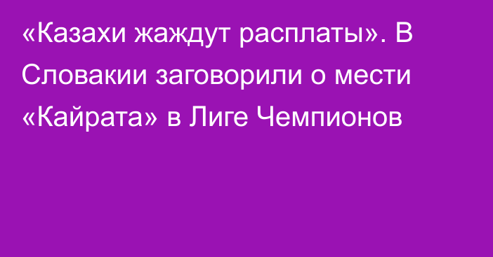 «Казахи жаждут расплаты». В Словакии заговорили о мести «Кайрата» в Лиге Чемпионов