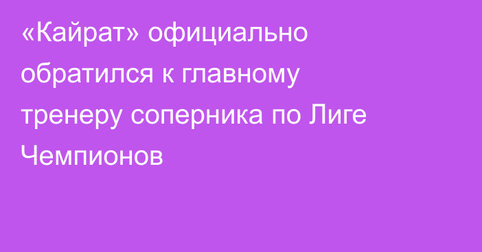 «Кайрат» официально обратился к главному тренеру соперника по Лиге Чемпионов