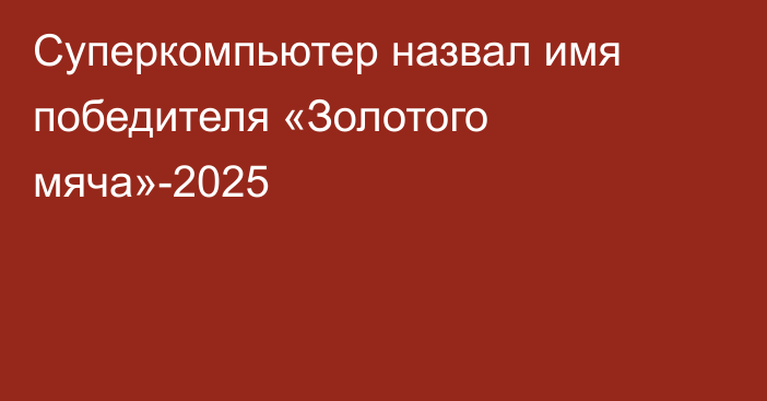 Суперкомпьютер назвал имя победителя «Золотого мяча»-2025