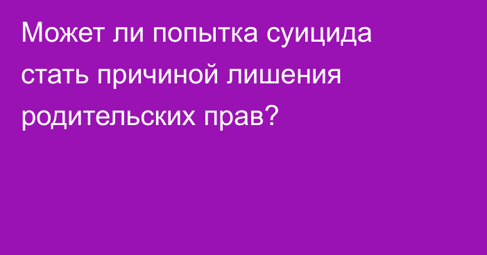 Может ли попытка суицида стать причиной лишения родительских прав?