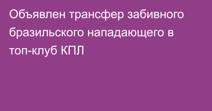 Объявлен трансфер забивного бразильского нападающего в топ-клуб КПЛ