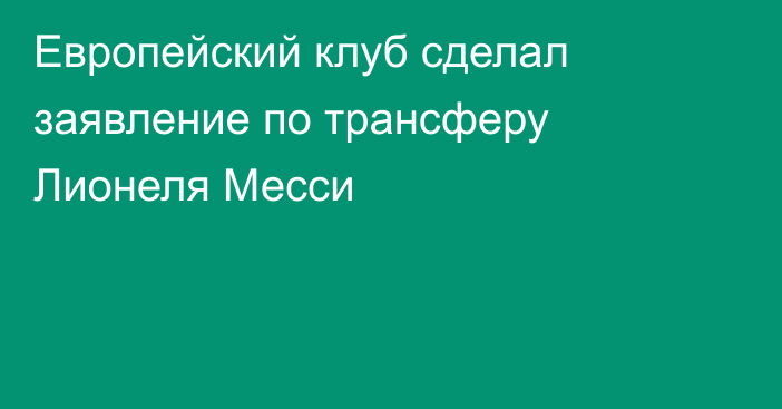 Европейский клуб сделал заявление по трансферу Лионеля Месси