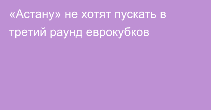 «Астану» не хотят пускать в третий раунд еврокубков