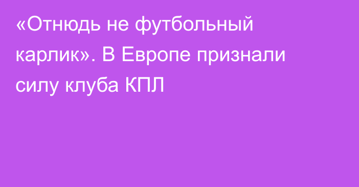 «Отнюдь не футбольный карлик». В Европе признали силу клуба КПЛ