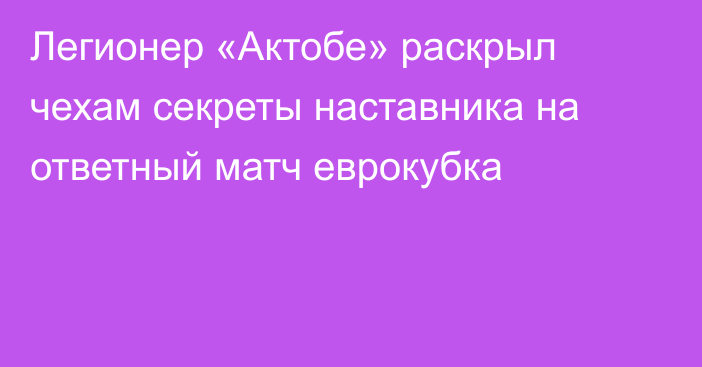 Легионер «Актобе» раскрыл чехам секреты наставника на ответный матч еврокубка