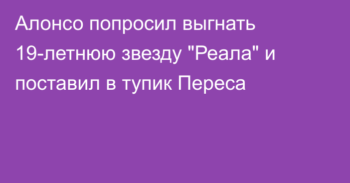 Алонсо попросил выгнать 19-летнюю звезду 