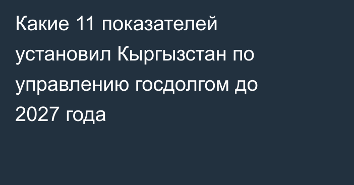 Какие 11 показателей установил Кыргызстан по управлению госдолгом до 2027 года