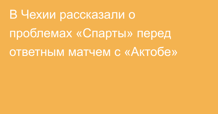В Чехии рассказали о проблемах «Спарты» перед ответным матчем с «Актобе»