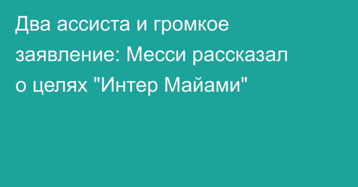 Два ассиста и громкое заявление: Месси рассказал о целях 