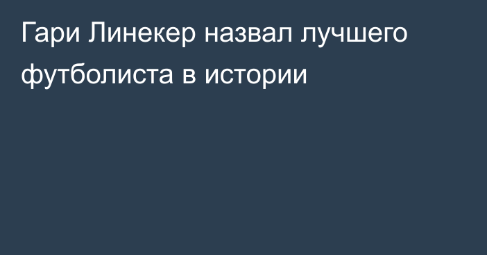 Гари Линекер назвал лучшего футболиста в истории