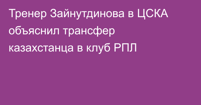Тренер Зайнутдинова в ЦСКА объяснил трансфер казахстанца в клуб РПЛ