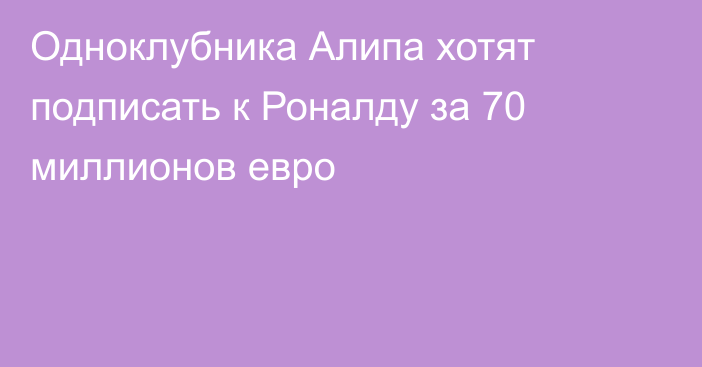Одноклубника Алипа хотят подписать к Роналду за 70 миллионов евро