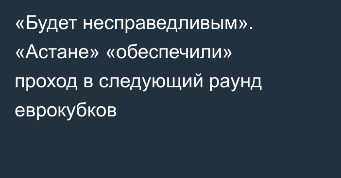 «Будет несправедливым». «Астане» «обеспечили» проход в следующий раунд еврокубков
