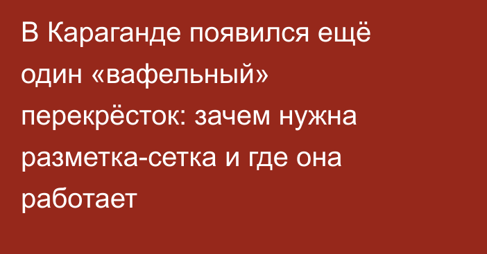 В Караганде появился ещё один «вафельный» перекрёсток: зачем нужна разметка-сетка и где она работает