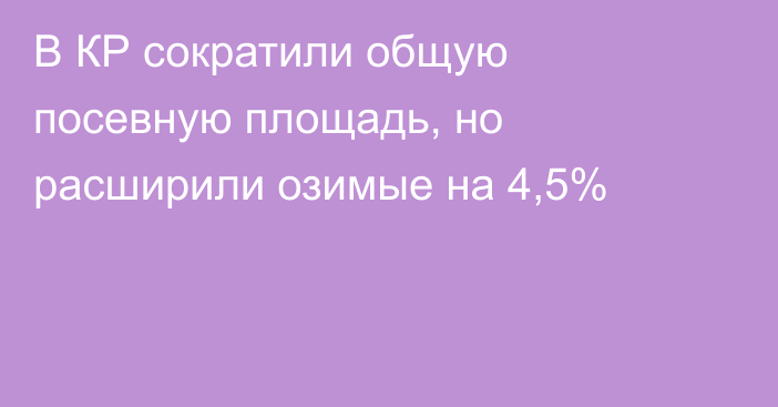 В КР сократили общую посевную площадь, но расширили озимые на 4,5%