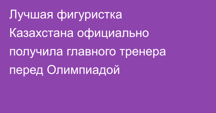 Лучшая фигуристка Казахстана официально получила главного тренера перед Олимпиадой