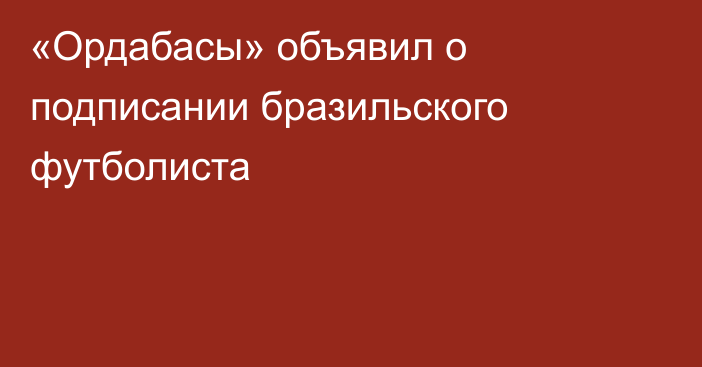 «Ордабасы» объявил о подписании бразильского футболиста