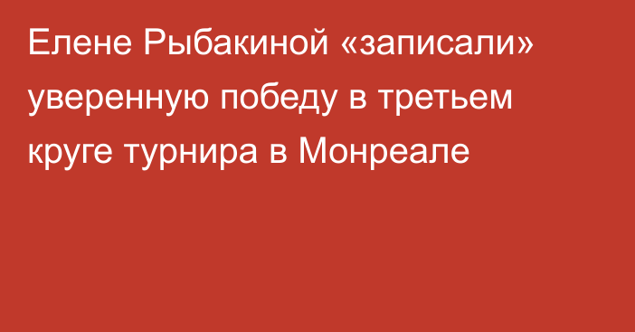 Елене Рыбакиной «записали» уверенную победу в третьем круге турнира в Монреале