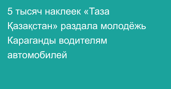5 тысяч наклеек «Таза Қазақстан» раздала молодёжь Караганды водителям автомобилей