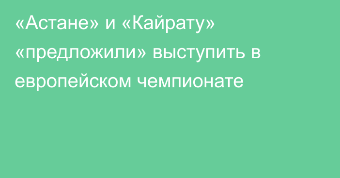«Астане» и «Кайрату» «предложили» выступить в европейском чемпионате