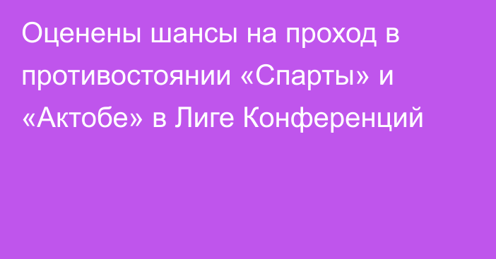 Оценены шансы на проход в противостоянии «Спарты» и «Актобе» в Лиге Конференций