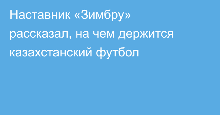 Наставник «Зимбру» рассказал, на чем держится казахстанский футбол