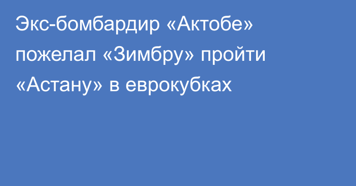 Экс-бомбардир «Актобе» пожелал «Зимбру» пройти «Астану» в еврокубках