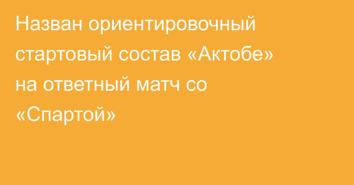 Назван ориентировочный стартовый состав «Актобе» на ответный матч со «Спартой»