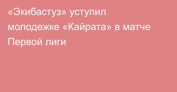 «Экибастуз» уступил молодежке «Кайрата» в матче Первой лиги