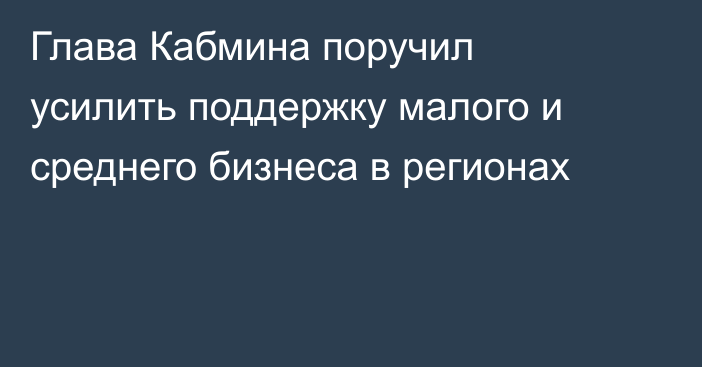 Глава Кабмина поручил усилить поддержку малого и среднего бизнеса в регионах