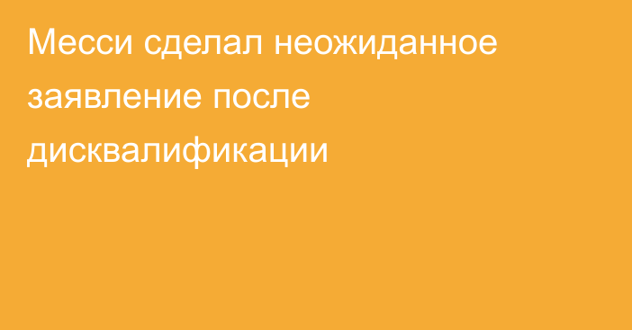 Месси сделал неожиданное заявление после дисквалификации