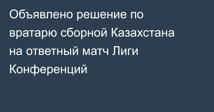 Объявлено решение по вратарю сборной Казахстана на ответный матч Лиги Конференций