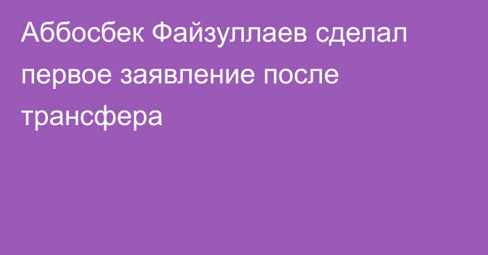Аббосбек Файзуллаев сделал первое заявление после трансфера