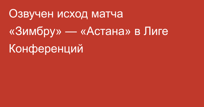 Озвучен исход матча «Зимбру» — «Астана» в Лиге Конференций