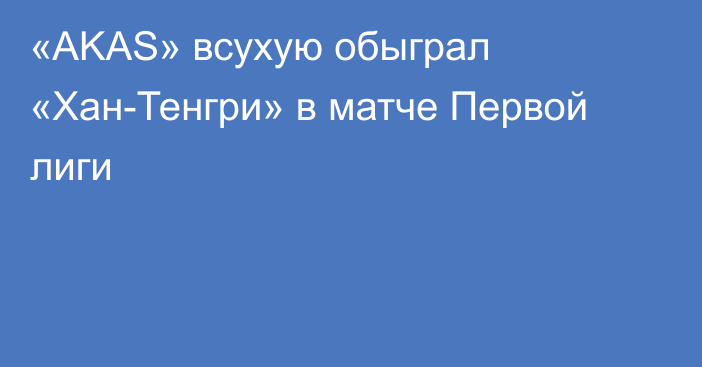 «AKAS» всухую обыграл «Хан-Тенгри» в матче Первой лиги